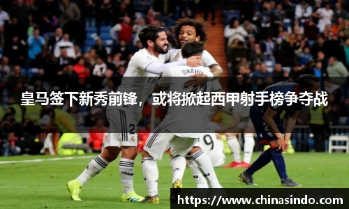 皇马签下新秀前锋，或将掀起西甲射手榜争夺战