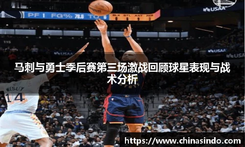 马刺与勇士季后赛第三场激战回顾球星表现与战术分析