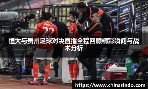 恒大与贵州足球对决直播全程回顾精彩瞬间与战术分析
