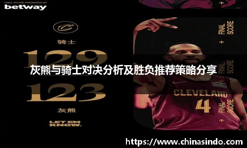灰熊与骑士对决分析及胜负推荐策略分享