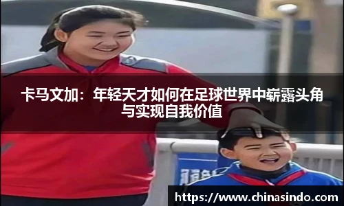 卡马文加：年轻天才如何在足球世界中崭露头角与实现自我价值