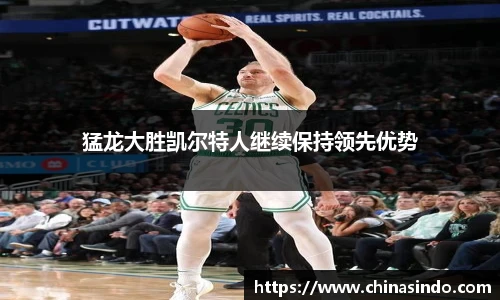 猛龙大胜凯尔特人继续保持领先优势