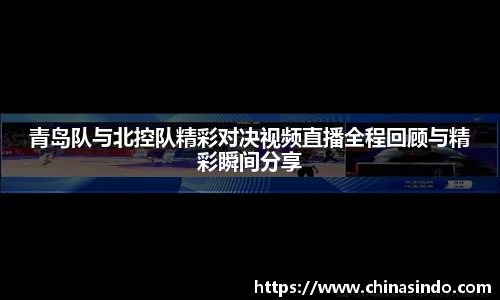 青岛队与北控队精彩对决视频直播全程回顾与精彩瞬间分享