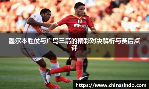 墨尔本胜仗与广岛三箭的精彩对决解析与赛后点评