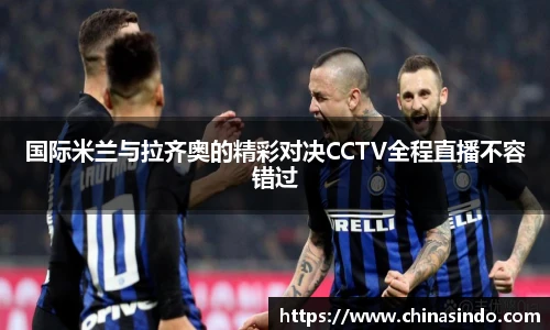 国际米兰与拉齐奥的精彩对决CCTV全程直播不容错过