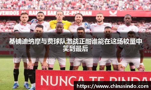 基铺迪纳摩与费球队激战正酣谁能在这场较量中笑到最后