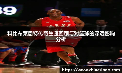 科比布莱恩特传奇生涯回顾与对篮球的深远影响分析