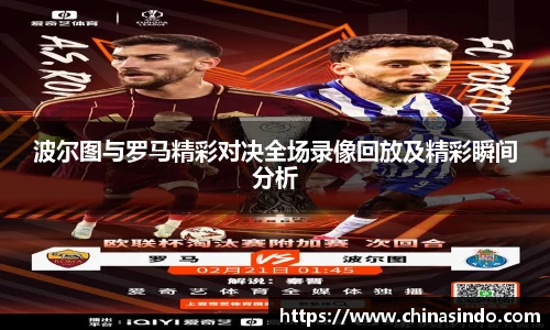 波尔图与罗马精彩对决全场录像回放及精彩瞬间分析